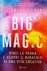 Big Magic - Vinci la paura e scopri il miracolo di una vita creativ...